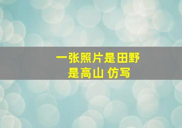 一张照片是田野 是高山 仿写